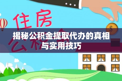 汨罗揭秘公积金提取代办的真相与实用技巧