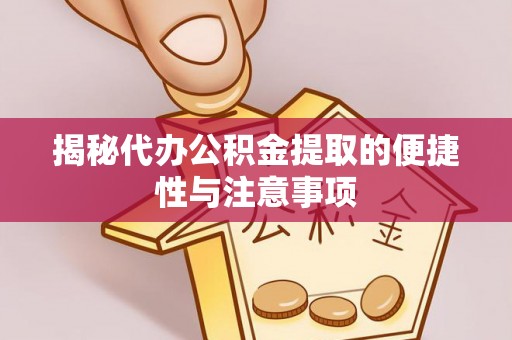 汨罗揭秘代办公积金提取的便捷性与注意事项