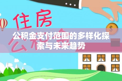 汨罗公积金支付范围的多样化探索与未来趋势