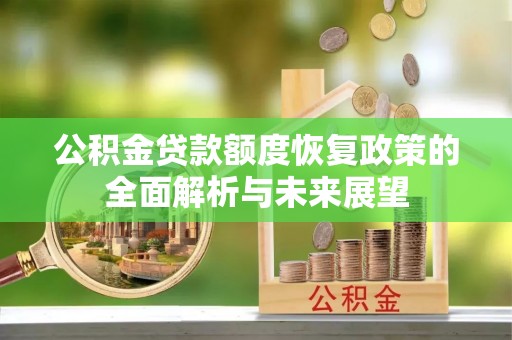 汨罗公积金贷款额度恢复政策的全面解析与未来展望