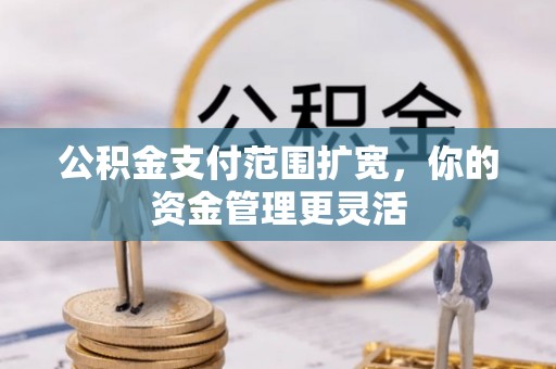 汨罗公积金支付范围扩宽，你的资金管理更灵活