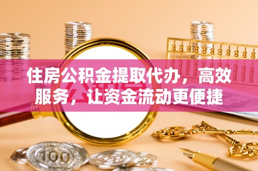 汨罗住房公积金提取代办，高效服务，让资金流动更便捷