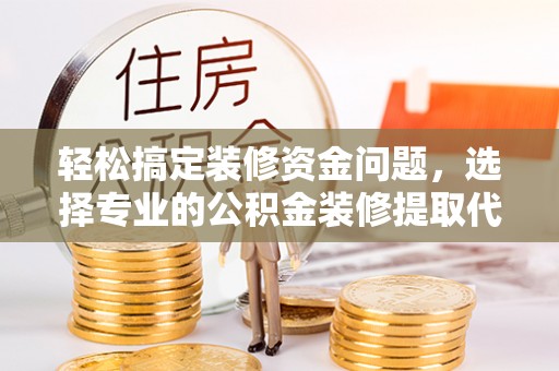 汨罗轻松搞定装修资金问题，选择专业的公积金装修提取代办服务