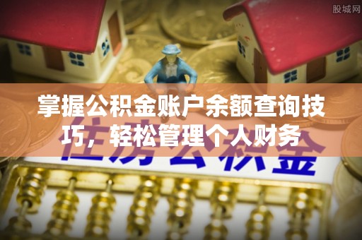 汨罗掌握公积金账户余额查询技巧，轻松管理个人财务