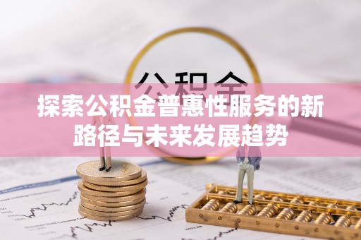 汨罗探索公积金普惠性服务的新路径与未来发展趋势