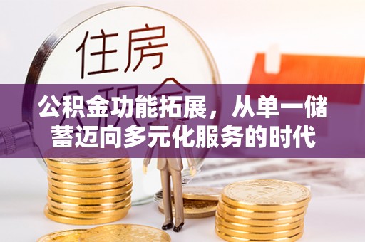 汨罗公积金功能拓展，从单一储蓄迈向多元化服务的时代
