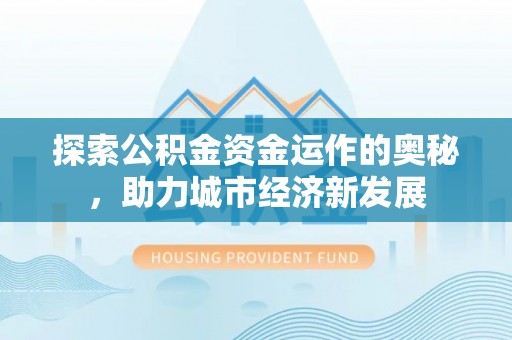 汨罗探索公积金资金运作的奥秘，助力城市经济新发展