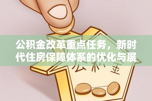 汨罗公积金改革重点任务，新时代住房保障体系的优化与展望
