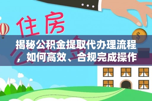 汨罗揭秘公积金提取代办理流程，如何高效、合规完成操作