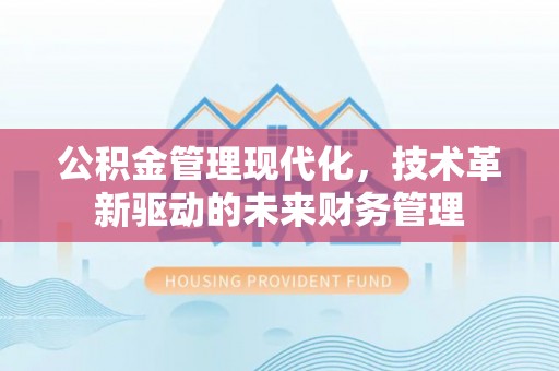 汨罗公积金管理现代化，技术革新驱动的未来财务管理