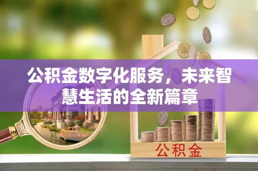汨罗公积金数字化服务，未来智慧生活的全新篇章