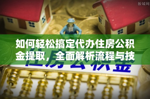 汨罗如何轻松搞定代办住房公积金提取，全面解析流程与技巧