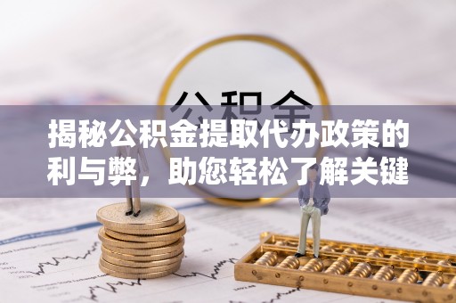 汨罗揭秘公积金提取代办政策的利与弊，助您轻松了解关键要点
