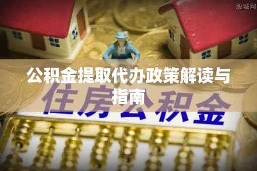 汨罗公积金提取代办政策解读与指南