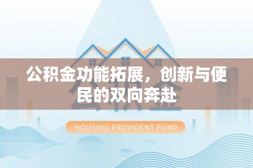 汨罗公积金功能拓展，创新与便民的双向奔赴