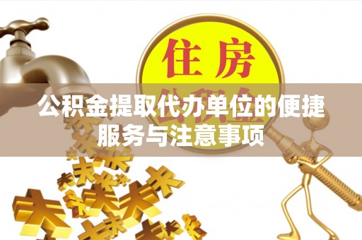 汨罗公积金提取代办单位的便捷服务与注意事项