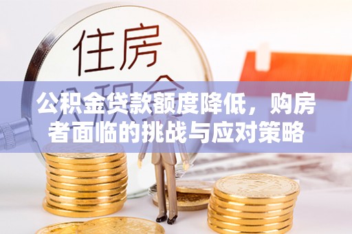汨罗公积金贷款额度降低，购房者面临的挑战与应对策略