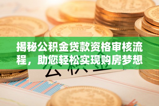 汨罗揭秘公积金贷款资格审核流程，助您轻松实现购房梦想