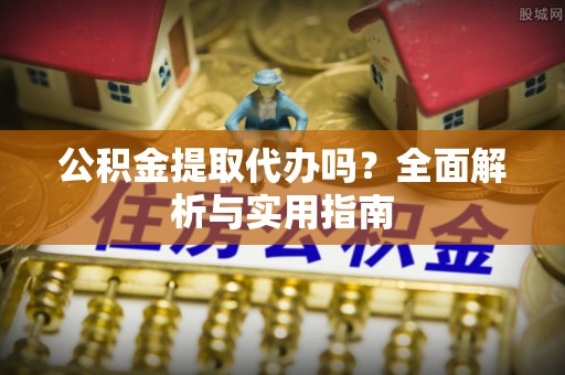汨罗公积金提取代办吗？全面解析与实用指南