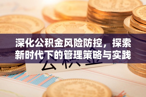 汨罗深化公积金风险防控，探索新时代下的管理策略与实践