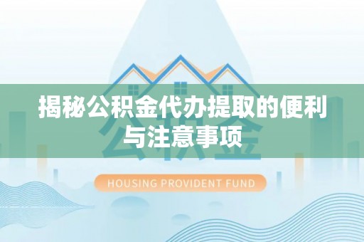 汨罗揭秘公积金代办提取的便利与注意事项