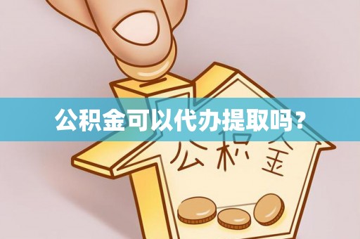 汨罗公积金可以代办提取吗？