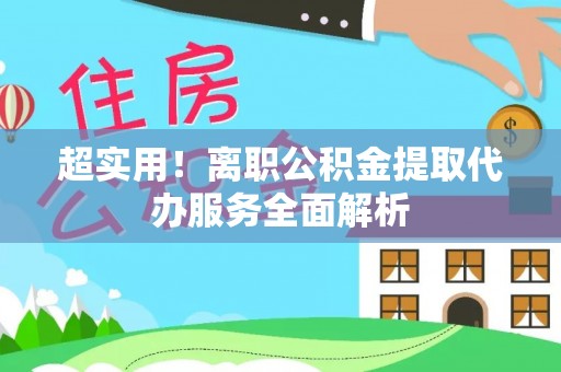 汨罗超实用！离职公积金提取代办服务全面解析