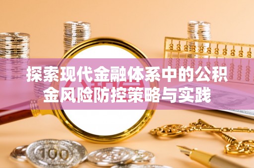 汨罗探索现代金融体系中的公积金风险防控策略与实践