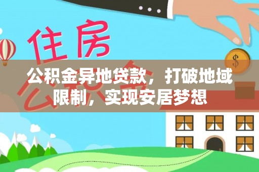 汨罗公积金异地贷款，打破地域限制，实现安居梦想