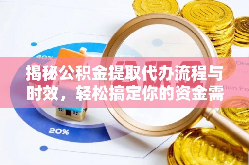 汨罗揭秘公积金提取代办流程与时效，轻松搞定你的资金需求