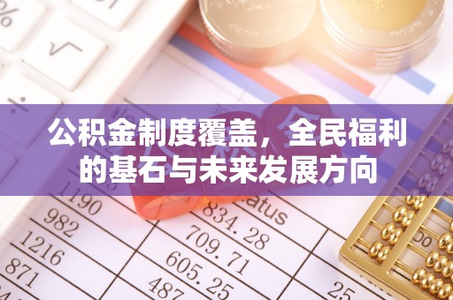 汨罗公积金制度覆盖，全民福利的基石与未来发展方向