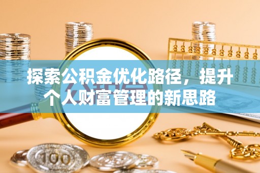 汨罗探索公积金优化路径，提升个人财富管理的新思路