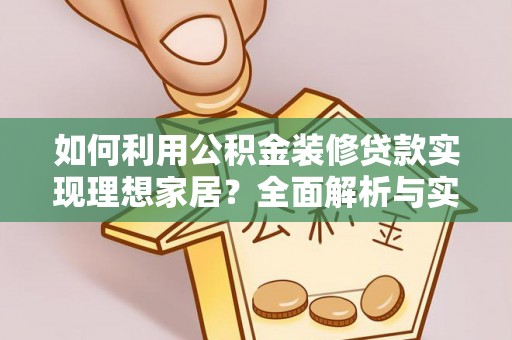 汨罗如何利用公积金装修贷款实现理想家居？全面解析与实用建议