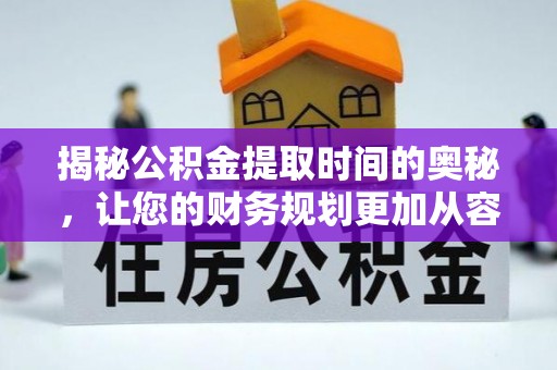 汨罗揭秘公积金提取时间的奥秘，让您的财务规划更加从容