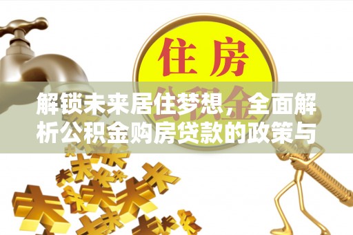 汨罗解锁未来居住梦想，全面解析公积金购房贷款的政策与优势