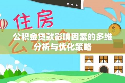 汨罗公积金贷款影响因素的多维分析与优化策略