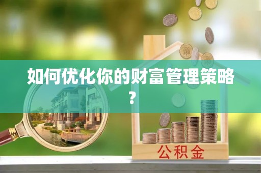 汨罗如何优化你的财富管理策略？