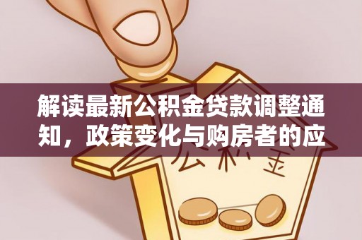 汨罗解读最新公积金贷款调整通知，政策变化与购房者的应对策略