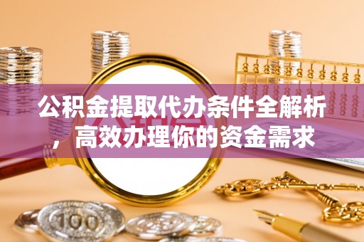 汨罗公积金提取代办条件全解析，高效办理你的资金需求