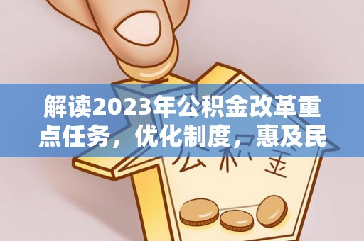 汨罗解读2023年公积金改革重点任务，优化制度，惠及民生
