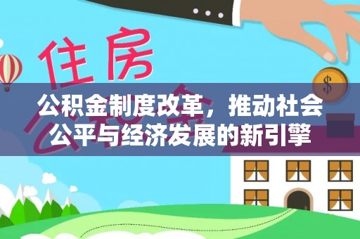 汨罗公积金制度改革，推动社会公平与经济发展的新引擎