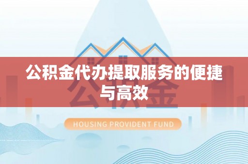 汨罗公积金代办提取服务的便捷与高效