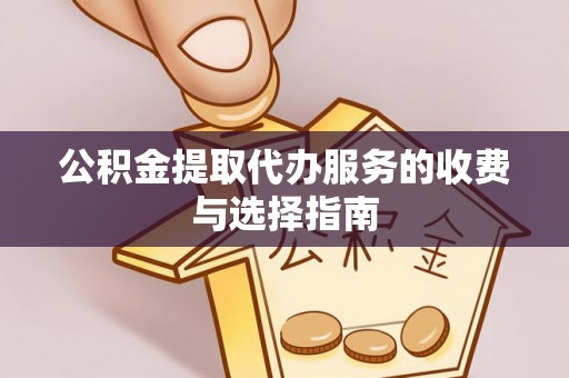 汨罗公积金提取代办服务的收费与选择指南
