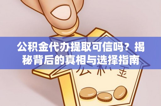 汨罗公积金代办提取可信吗？揭秘背后的真相与选择指南