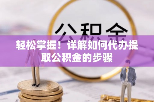 汨罗轻松掌握！详解如何代办提取公积金的步骤