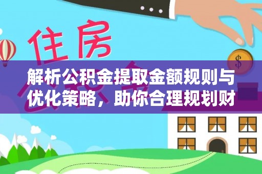 汨罗解析公积金提取金额规则与优化策略，助你合理规划财务未来