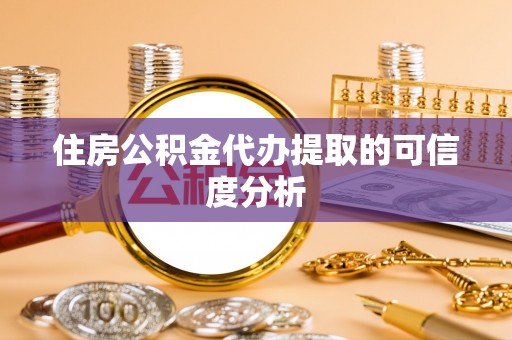 汨罗住房公积金代办提取的可信度分析