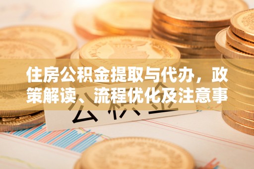汨罗住房公积金提取与代办，政策解读、流程优化及注意事项