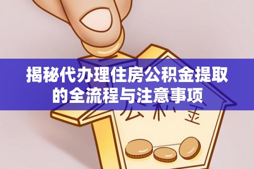 汨罗揭秘代办理住房公积金提取的全流程与注意事项