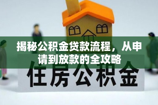 汨罗揭秘公积金贷款流程，从申请到放款的全攻略